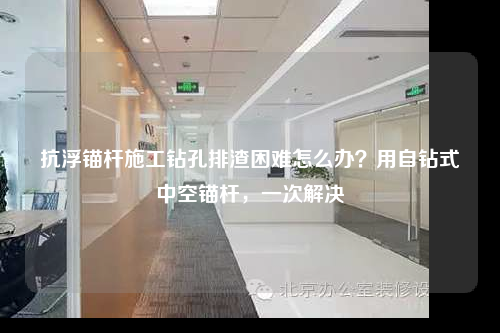 抗浮锚杆施工钻孔排渣困难怎么办？用自钻式中空锚杆，一次解决