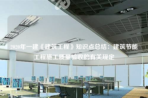 2020年一建《建筑工程》知识点总结：建筑节能工程施工质量验收的有关规定