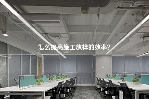 怎么提高施工放样的效率？