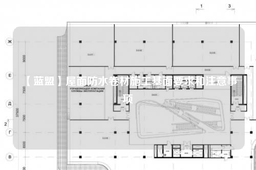 【蓝盟】屋面防水卷材施工基面要求和注意事项