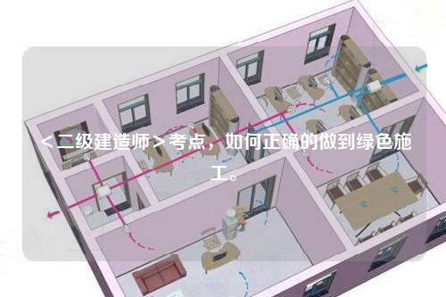 ＜二级建造师＞考点，如何正确的做到绿色施工。