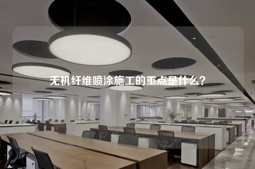 无机纤维喷涂施工的重点是什么？