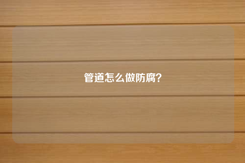 管道怎么做防腐？