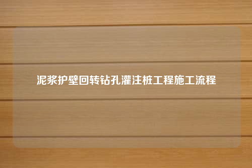 泥浆护壁回转钻孔灌注桩工程施工流程