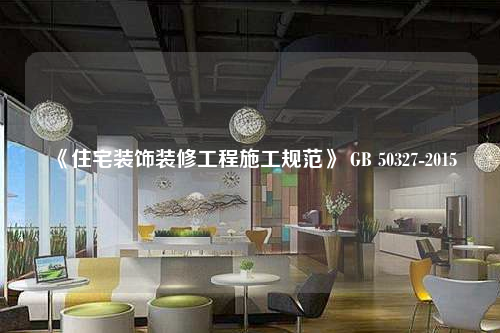 《住宅装饰装修工程施工规范》 GB 50327-2015