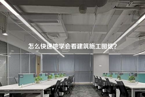 怎么快速地学会看建筑施工图纸？