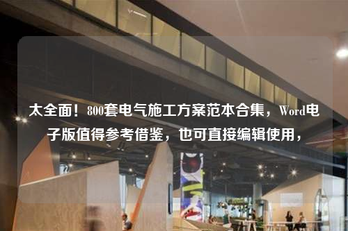 太全面！800套电气施工方案范本合集，Word电子版值得参考借鉴，也可直接编辑使用，