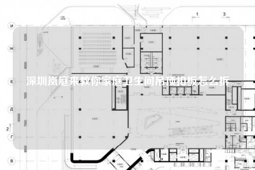 深圳岚庭来教你家庭卫生间吊顶扣板怎么拆