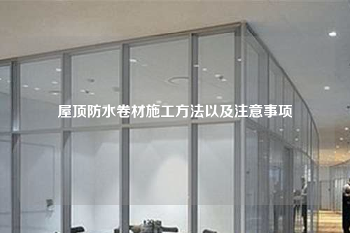 屋顶防水卷材施工方法以及注意事项