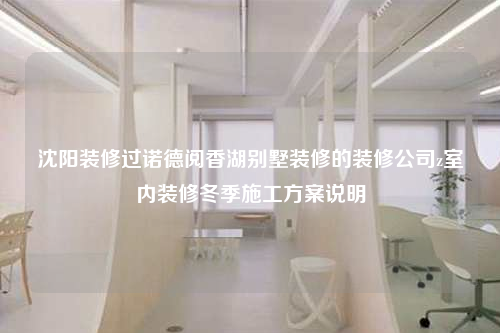 沈阳装修过诺德阅香湖别墅装修的装修公司z室内装修冬季施工方案说明