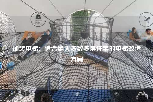 加装电梯：适合绝大多数多层住宅的电梯改造方案