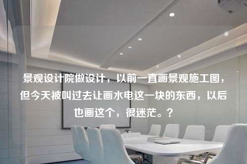 景观设计院做设计，以前一直画景观施工图，但今天被叫过去让画水电这一块的东西，以后也画这个，很迷茫。？