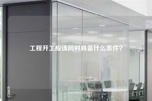 工程开工应该同时具备什么条件？