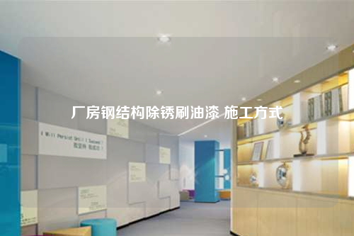 厂房钢结构除锈刷油漆 施工方式