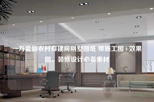 一万套新农村自建房别墅图纸 带施工图+效果图，装修设计必备素材