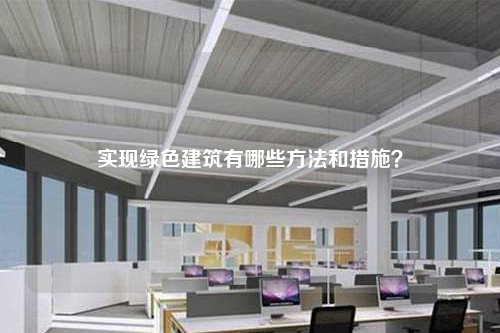 实现绿色建筑有哪些方法和措施？