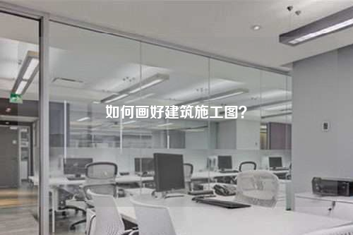 如何画好建筑施工图？