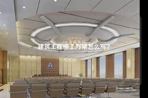 建筑工程施工方案怎么写？