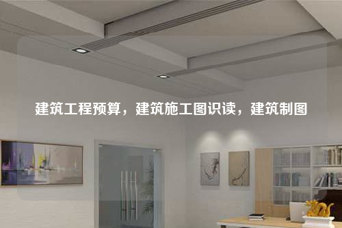 建筑工程预算，建筑施工图识读，建筑制图