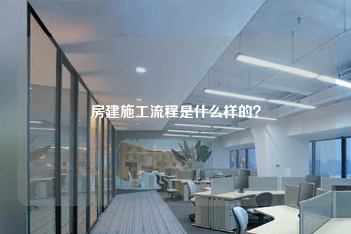 房建施工流程是什么样的？