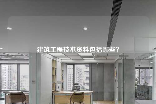 建筑工程技术资料包括哪些？