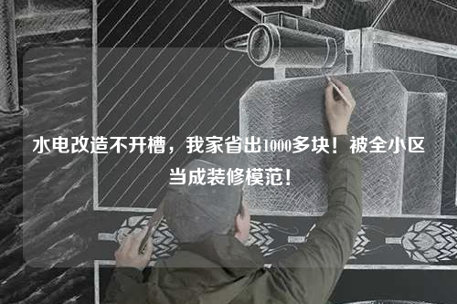 水电改造不开槽，我家省出1000多块！被全小区当成装修模范！