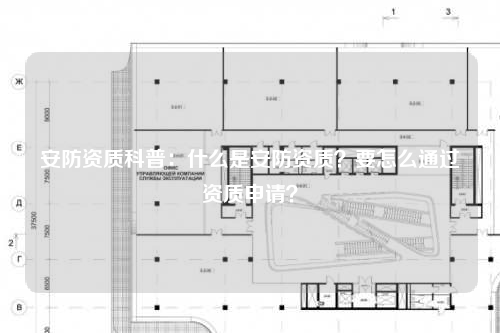 安防资质科普：什么是安防资质？要怎么通过资质申请？