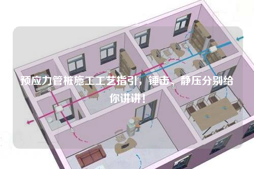 预应力管桩施工工艺指引，锤击、静压分别给你讲讲！