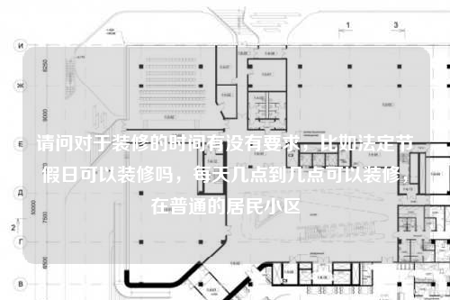 请问对于装修的时间有没有要求，比如法定节假日可以装修吗，每天几点到几点可以装修，在普通的居民小区